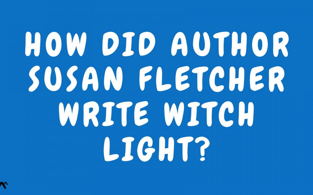 How did author Susan Fletcher write Witch Light?